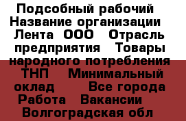 Подсобный рабочий › Название организации ­ Лента, ООО › Отрасль предприятия ­ Товары народного потребления (ТНП) › Минимальный оклад ­ 1 - Все города Работа » Вакансии   . Волгоградская обл.